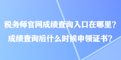 稅務(wù)師官網(wǎng)成績查詢?nèi)肟谠谀睦铮砍煽儾樵兒笫裁磿r(shí)候申領(lǐng)證書？