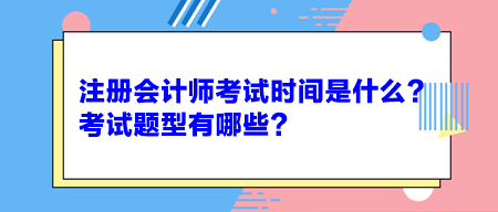 注冊會計(jì)師考試時(shí)間是什么？考試題型有哪些？