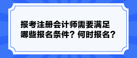 報(bào)考注冊會(huì)計(jì)師需要滿足哪些報(bào)名條件？何時(shí)報(bào)名？