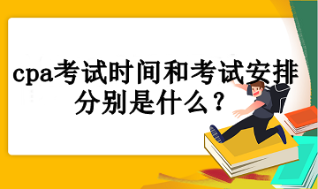 cpa考試時(shí)間和考試安排分別是什么？