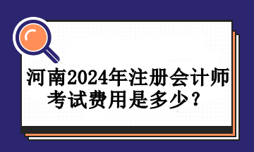 河南2024年注冊會計師考試費用是多少？