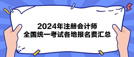 2024年注冊(cè)會(huì)計(jì)師全國(guó)統(tǒng)一考試各地報(bào)名費(fèi)匯總