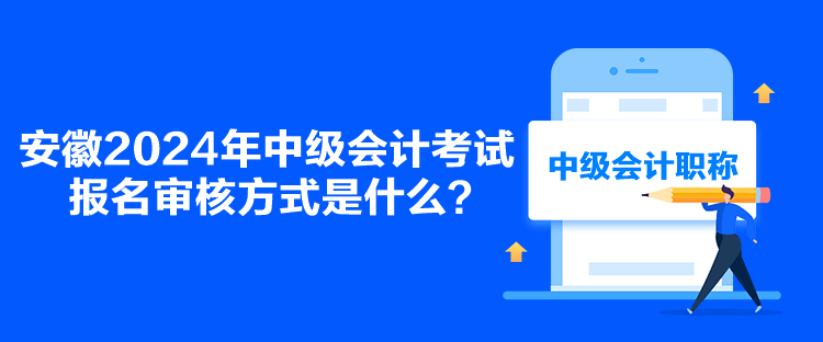 安徽2024年中級會計(jì)考試報(bào)名審核方式是什么？