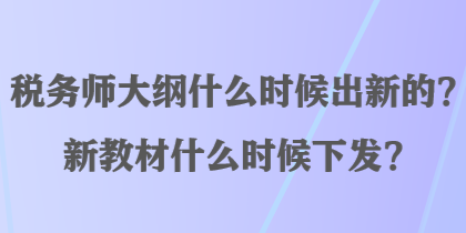 稅務(wù)師大綱什么時候出新的？新教材什么時候下發(fā)？