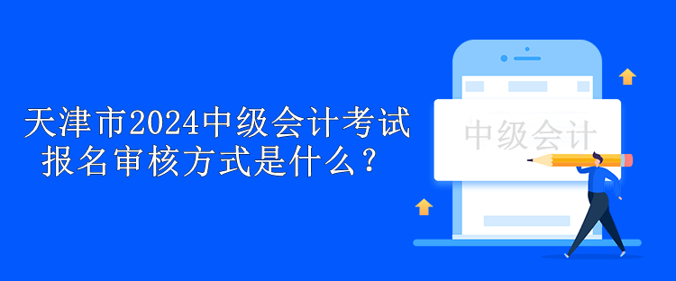 天津市2024中級(jí)會(huì)計(jì)考試報(bào)名審核方式是什么？