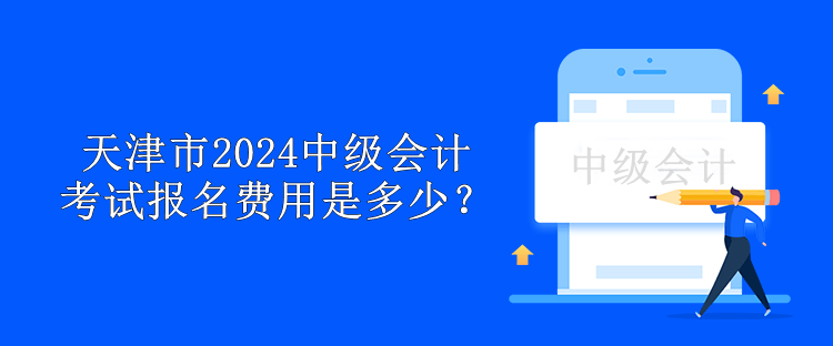 天津市2024中級會計(jì)考試報(bào)名費(fèi)用是多少？