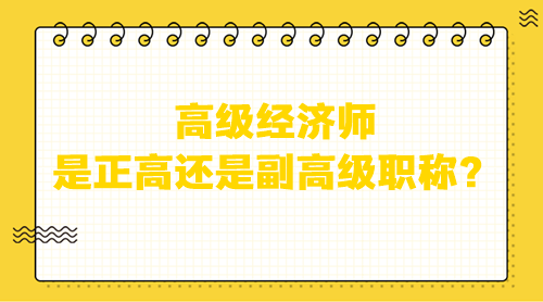 高級經(jīng)濟(jì)師是正高還是副高級？