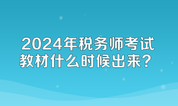 2024年稅務(wù)師考試教材什么時(shí)候出來？