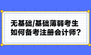 無(wú)基礎(chǔ) 基礎(chǔ)薄弱考生如何備考注冊(cè)會(huì)計(jì)師？