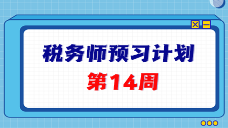 2024稅務(wù)師預(yù)習(xí)第14周重點(diǎn)學(xué)習(xí)這些知識(shí)點(diǎn) 學(xué)完打卡！