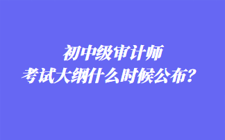 初中級審計師考試大綱什么時候公布？