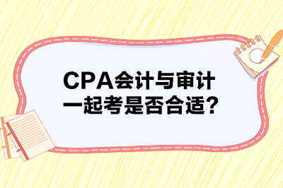 CPA會(huì)計(jì)與審計(jì)一起考是否合適？