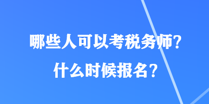 哪些人可以考稅務(wù)師？什么時候報名？