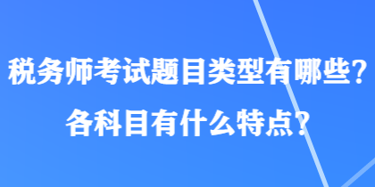 稅務(wù)師考試題目類型有哪些？各科目有什么特點？