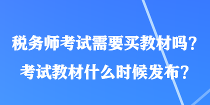 稅務(wù)師考試需要買教材嗎？考試教材什么時(shí)候發(fā)布？