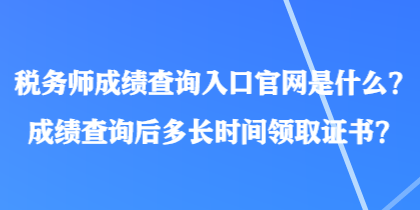 稅務(wù)師成績查詢?nèi)肟诠倬W(wǎng)是什么？成績查詢后多長時間領(lǐng)取證書？