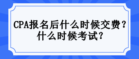 CPA報(bào)名后什么時(shí)候交費(fèi)？什么時(shí)候考試？