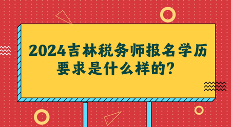 2024吉林稅務(wù)師報(bào)名學(xué)歷要求是什么樣的？