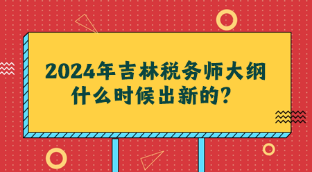 2024吉林稅務(wù)師大綱什么時(shí)候出新的？