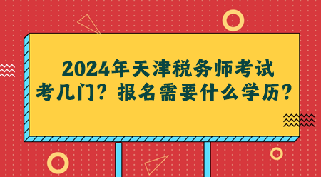 2024年天津稅務(wù)師考試考幾門？報(bào)名需要什么學(xué)歷？