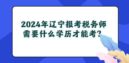 2024年遼寧地區(qū)報(bào)考稅務(wù)師需要什么學(xué)歷才能考？