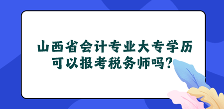 山西省會(huì)計(jì)專業(yè)大專學(xué)歷可以報(bào)考稅務(wù)師嗎？