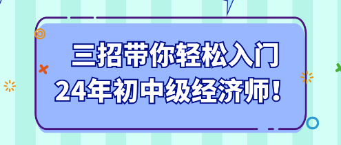 三招帶你輕松入門24年初中級(jí)經(jīng)濟(jì)師！