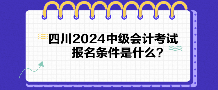 四川2024中級會計(jì)考試報(bào)名條件是什么？