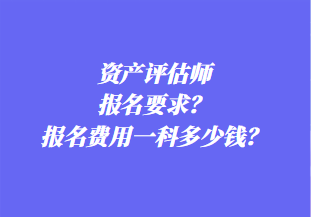 資產評估師報名要求？報名費用一科多少錢？