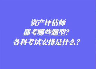 資產(chǎn)評(píng)估師都考哪些題型？各科考試安排是什么？