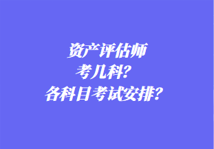 資產(chǎn)評估師考幾科？各科目考試安排？