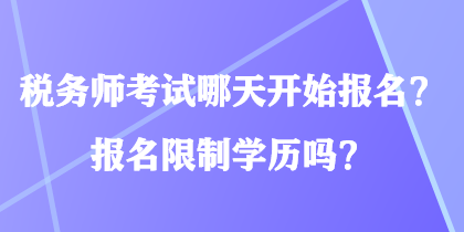 稅務(wù)師考試哪天開始報(bào)名？報(bào)名限制學(xué)歷嗎？