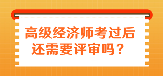 高級(jí)經(jīng)濟(jì)師考過(guò)后還需要評(píng)審嗎？