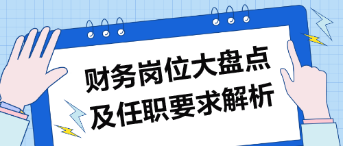 財務(wù)崗位大盤點及任職要求解析