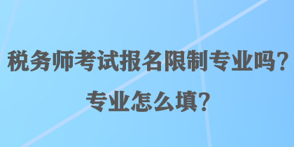 稅務師考試報名限制專業(yè)嗎？專業(yè)怎么填？