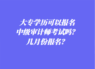 大專學歷可以報名中級審計師考試嗎？幾月份報名？