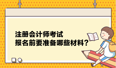 注冊(cè)會(huì)計(jì)師考試報(bào)名前要準(zhǔn)備哪些材料？