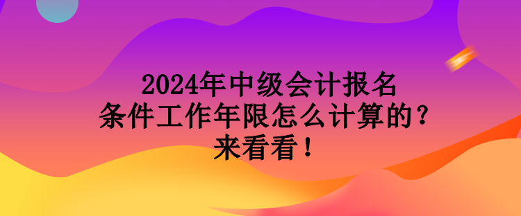 2024年中級(jí)會(huì)計(jì)報(bào)名條件工作年限怎么計(jì)算的？來(lái)看看！