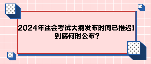 2024年注會考試大綱公布時間已推遲！到底何時公布？