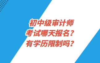 初中級(jí)審計(jì)師考試哪天報(bào)名？有學(xué)歷限制嗎？