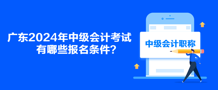 廣東2024年中級會計考試有哪些報名條件？