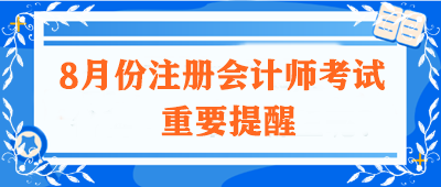 【不容錯過】關(guān)于8月份注冊會計師考試的重要提醒！