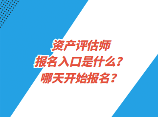 資產(chǎn)評估師報名入口是什么？哪天開始報名？