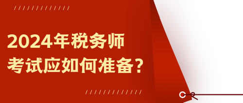 2024年稅務(wù)師考試應(yīng)如何準(zhǔn)備？