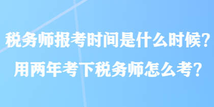 稅務(wù)師報(bào)考時(shí)間是什么時(shí)候？用兩年考下稅務(wù)師怎么考？