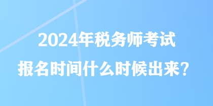 2024年稅務師考試報名時間什么時候出來？