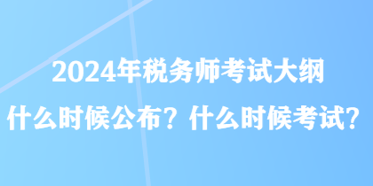 2024年稅務(wù)師考試大綱什么時(shí)候公布？什么時(shí)候考試？