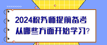 2024年稅務(wù)師提前備考從哪些方面開(kāi)始學(xué)習(xí)？