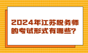 2024年江蘇稅務(wù)師的考試形式有哪些？