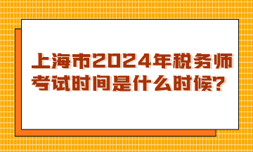 上海市2024年稅務(wù)師考試時(shí)間是什么時(shí)候？